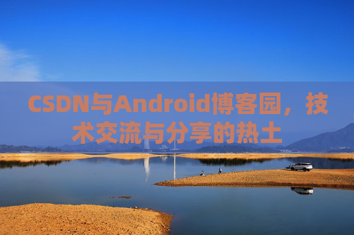 CSDN与Android博客园,技术交流与分享的热土