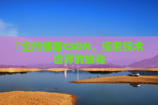 玦尘的博客CSDN，探索技术世界的旅程